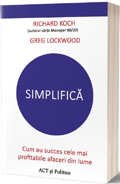Cartea Simplifica. Cum au succes cele mai profitabile afaceri din lume - Richard Koch, Greg Lockwood de Richard Koch