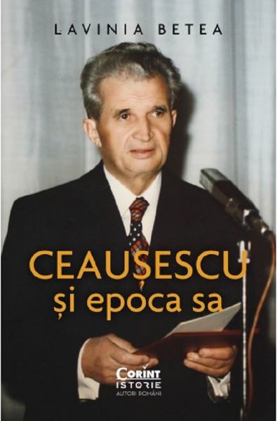 Cartea Ceausescu si epoca sa - Lavinia Betea de Ceausescu si epoca sa - Lavinia Betea