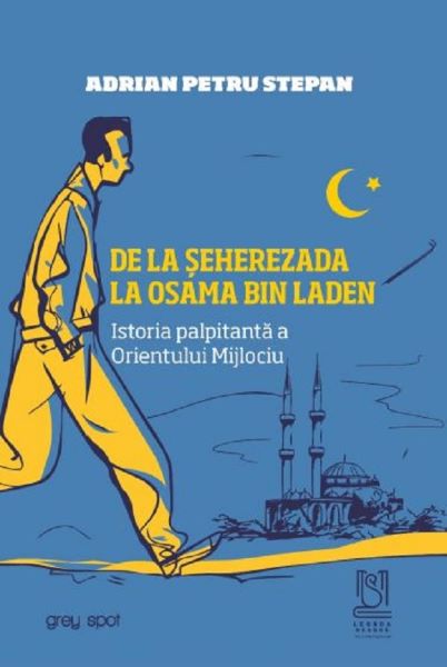 Cartea De la Seherezada la Osama Bin Laden. Istoria palpitanta a Orientului Mijlociu - Adrian Petru Stepan de Adrian Petru Stepan