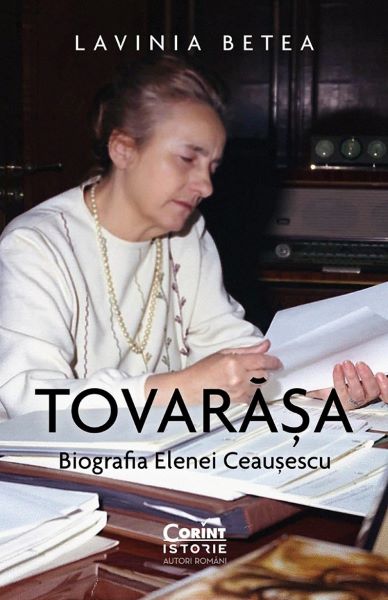 Cartea Tovarasa. Biografia Elenei Ceausescu - Lavinia Betea de Tovarasa. Biografia Elenei Ceausescu - Lavinia Betea