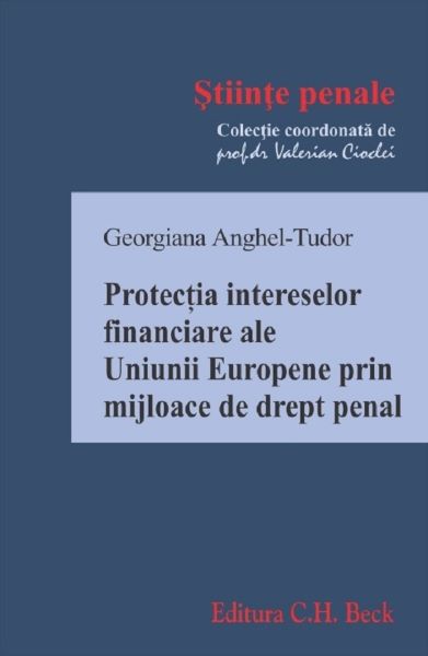 Cartea Protectia intereselor financiare ale Uniunii Europene prin mijloace de drept penal - Georgiana Anghel-Tudor de Protectia intereselor financiare ale Uniunii Europene prin mijloace de drept penal - Georgiana Anghel-Tudor