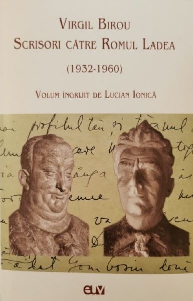 Cartea Virgil Birou. Scrisori catre Romul Ladea (1932-1960) - Lucian Ionica de Virgil Birou. Scrisori catre Romul Ladea (1932-1960) - Lucian Ionica