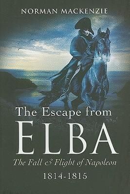Cartea The Escape from Elba: The Fall and Flight of Napoleon 1814-1815 - Norman MacKenzie de Norman MacKenzie