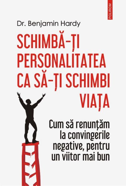 Cartea Schimba-ti personalitatea ca sa-ti schimbi viata - Dr. Benjamin Hardy
