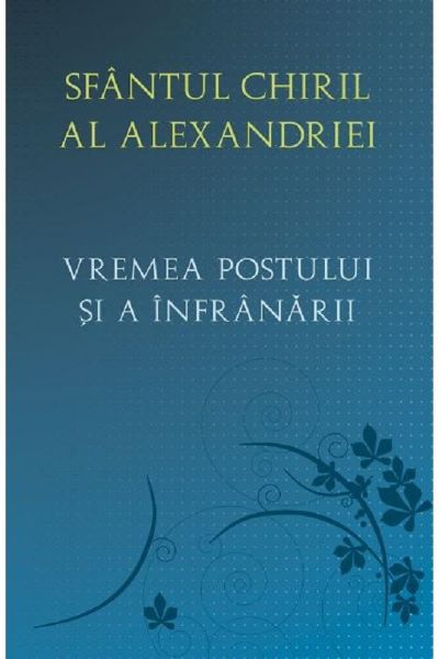Cartea Vremea postului si a infranarii - Sf. Chiril al Alexandriei de Vremea postului si a infranarii - Sf. Chiril al Alexandriei