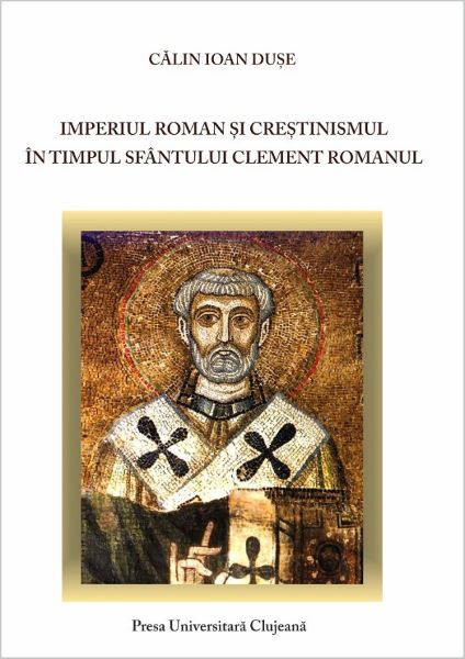 Cartea Imperiul roman si crestinismul in timpul Sfantului Clement Romanul - Calin Ioan Duse de Imperiul roman si crestinismul in timpul Sfantului Clement Romanul - Calin Ioan Duse