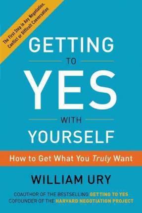 Cartea Getting to Yes with Yourself: How to Get What You Truly Want - William Ury de William Ury