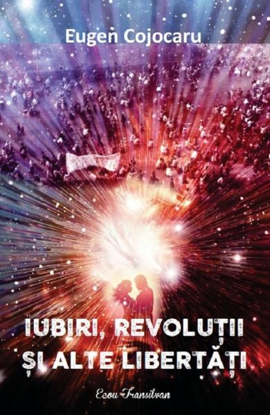 Cartea Iubiri, revolutii si alte libertati - Eugen Cojocaru de Iubiri, revolutii si alte libertati - Eugen Cojocaru