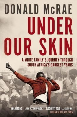 Cartea Under Our Skin: A White Family's Journey through South Africa's Darkest Years - Donald McRae de Donald McRae