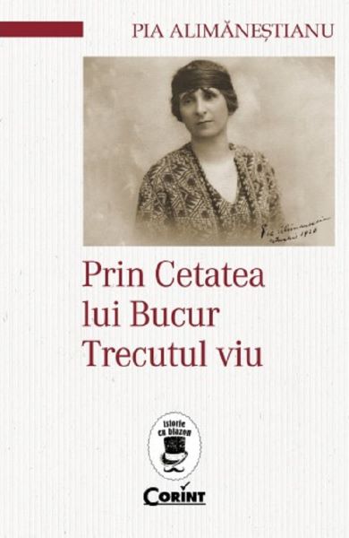 Cartea Prin Cetatea lui Bucur. Trecutul viu - Pia Alimanestianu de Prin Cetatea lui Bucur. Trecutul viu - Pia Alimanestianu