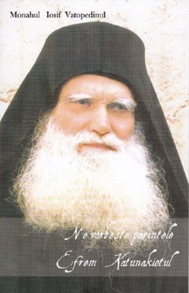 Cartea Ne vorbeste parintele Efrem Katunakiotul - Monahul Iosif Vatopedinul de Ne vorbeste parintele Efrem Katunakiotul - Monahul Iosif Vatopedinul