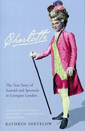 Cartea Charlotte: The True Story of Scandal and Spectacle in Georgian London - Kathryn Shevelow de Kathryn Shevelow