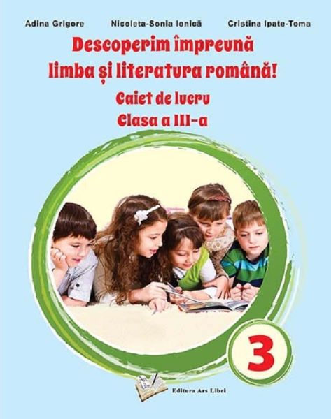 Cartea Descoperim impreuna limba si literatura romana - Clasa 3 - Caiet de lucru - Adina Grigore, Nicoleta-Sonia Ionica, Cristina Ipate Toma de Nicoleta-Sonia Ionica
