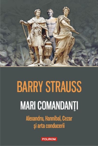 Cartea Mari comandanti. Alexandru, Hannibal, Cezar si arta conducerii - Barry Strauss de Barry Strauss
