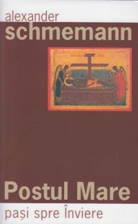 Cartea Postul Mare, pasi spre Inviere - Alexander Schmemann de Postul Mare, pasi spre Inviere - Alexander Schmemann