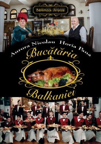 Cartea Bucataria Balkaniei - Aurora Nicolau, Horia Pana de Bucataria Balkaniei - Aurora Nicolau, Horia Pana