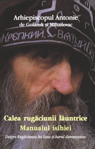 Cartea Calea rugaciunii launtrice. Manualul Isihiei - Arhiepiscopul Antonie de Golansk si Mihailovsc de Vladica Antonie Marturisitorul