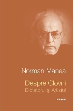 Cartea Despre clovni. Dictatorul si artistul ed.2013 - Norman Manea de Norman Manea