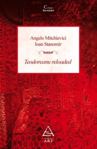Cartea Teodoreanu reloaded - Angelo Mitchievici, Ioan Stanomir de Teodoreanu reloaded - Angelo Mitchievici, Ioan Stanomir