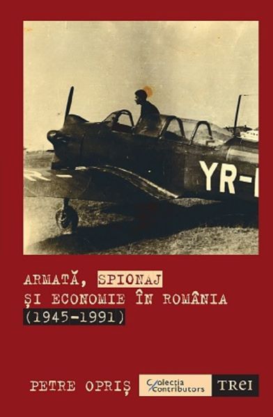 Cartea Armata, spionaj si economie in Romania 1945-1991 - Petre Opris de Armata, spionaj si economie in Romania 1945-1991 - Petre Opris