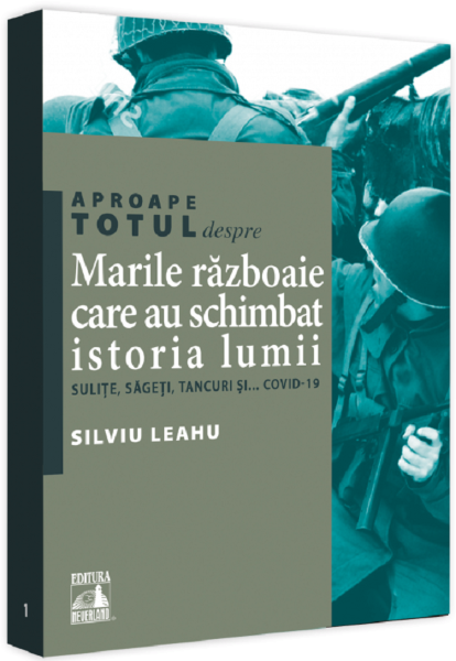 Cartea Aproape totul despre... Marile razboaie care au schimbat istoria lumii - Silviu Leahu