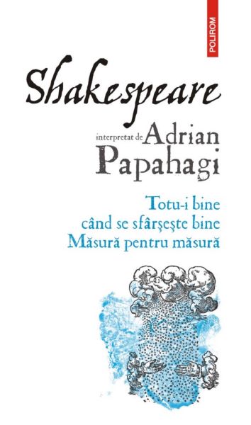 Cartea Shakespeare interpretat de Adrian Papahagi. Totu-i bine cand se sfarseste bine. Masura pentru masura - Adrian Papahagi de Shakespeare interpretat de Adrian Papahagi. Totu-i bine cand se sfarseste bine. Masura pentru masura - Adrian Papahagi