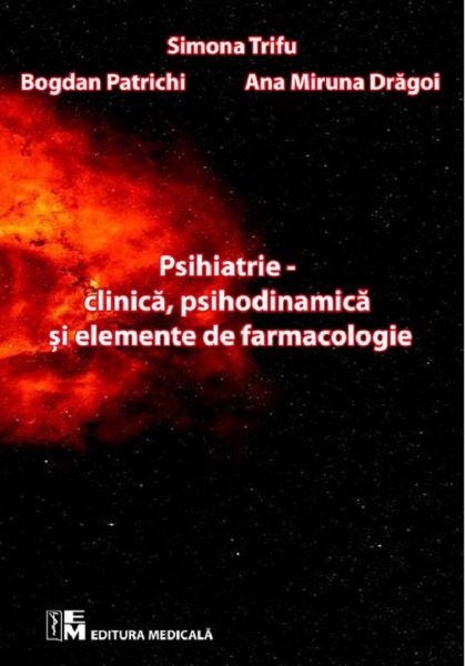 Cartea Psihiatrie clinica, psihodinamica si elemente de farmacologie - Simona Trifu, Bogdan Patrichi, Ana Miruna Dragoi de Simona Trifu