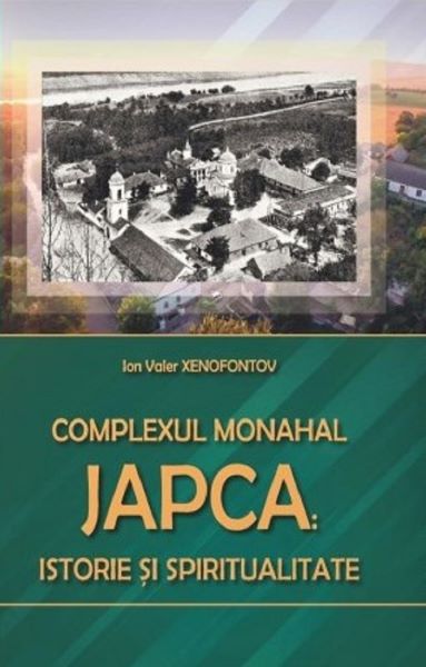 Cartea Complexul Monahal Japca: Istorie si spiritualitate - Ion Valer Xenofontov de Complexul Monahal Japca: Istorie si spiritualitate - Ion Valer Xenofontov
