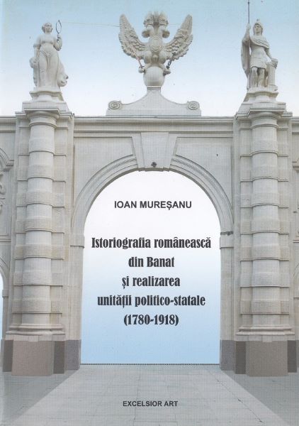 Cartea Istoriografia romaneasca din Banat si realizarea unitatii politico-statale (1780-1918) - Ioan Muresanu de Ioan Muresanu