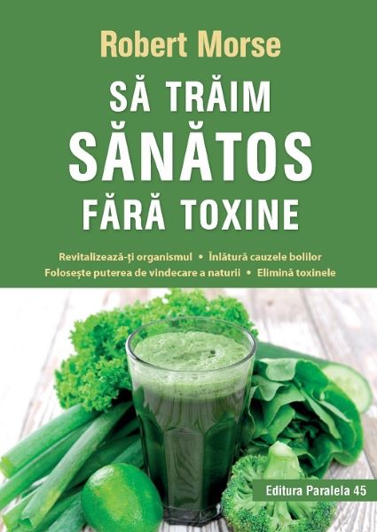 Cartea Sa traim sanatos fara toxine - Robert Morse de Robert Morse