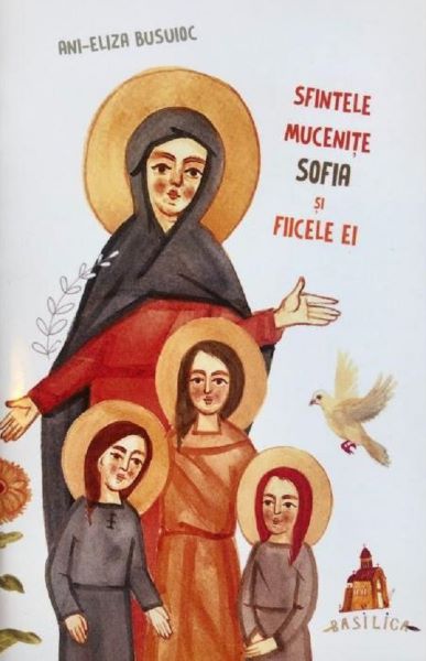 Cartea Sfintele Mucenite Sofia si fiicele ei - Ani-Eliza Busuioc de Ani-Eliza Busuioc