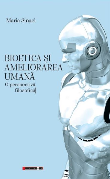Cartea Bioetica si ameliorarea umana. O perspectiva filosofica - Maria Sinaci de Maria Sinaci