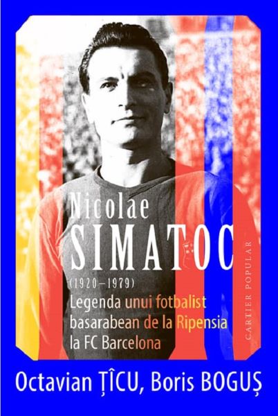 Cartea Nicolae Simatoc, legenda unui fotbalist basarabean de la Ripensia la FC Barcelona - Octavian Ticu, Boris Bogus de Octavian Ticu