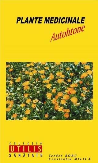 Cartea Plante medicinale autohtone - Teodor Robu, Constantin Milica de Teodor Robu