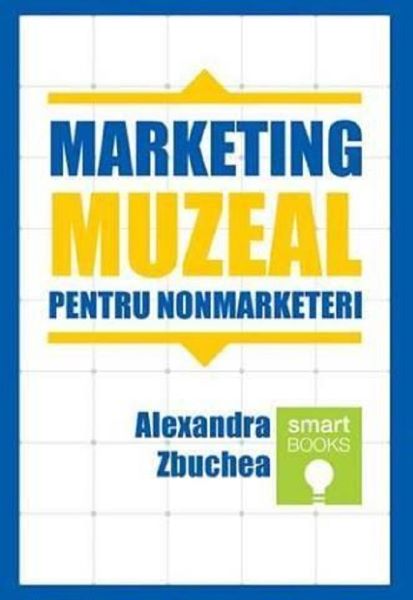 Cartea Marketing muzeal pentru non marketeri - Alexandra Zbuchea de Marketing muzeal pentru non marketeri - Alexandra Zbuchea