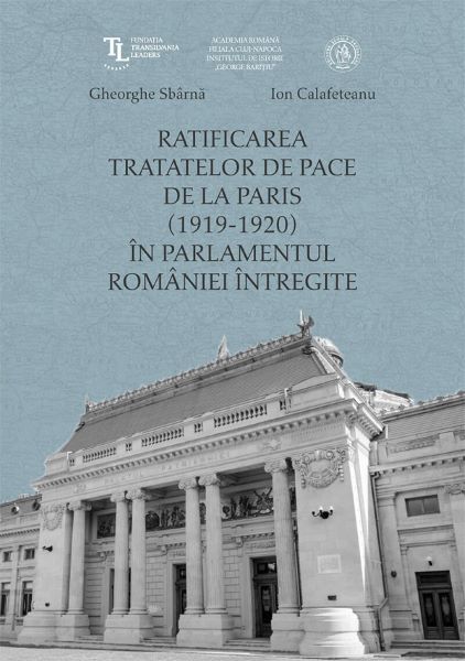 Cartea Ratificarea Tratatelor de Pace de la Paris (1919-1920) in Parlamentul Romaniei intregite - Ion Calafeteanu, Gheorghe Sbarna de Ratificarea Tratatelor de Pace de la Paris (1919-1920) in Parlamentul Romaniei intregite - Ion Calafeteanu, Gheorghe Sbarna