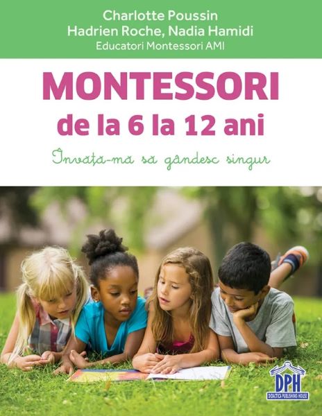 Cartea Montessori de la 6 la 12 ani - Charlotte Poussin, Hadrien Roche, Nadia Hamidi de Roche