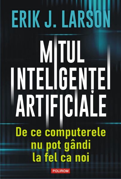 Cartea Mitul inteligentei artificiale. De ce computerele nu pot gandi la fel ca noi - Erik J. Larson de Mitul inteligentei artificiale. De ce computerele nu pot gandi la fel ca noi - Erik J. Larson