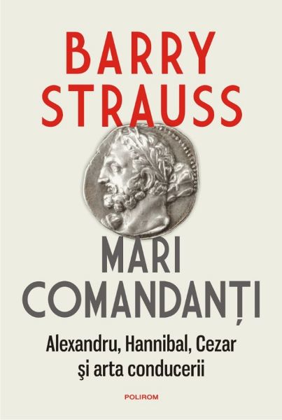 Cartea Mari comandanti. Alexandru, Hannibal, Cezar si arta conducerii - Barry Strauss de Barry Strauss