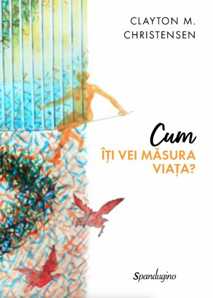 Cartea Cum iti vei masura viata? - Clayton M. Christensen de Clayton M. Christensen
