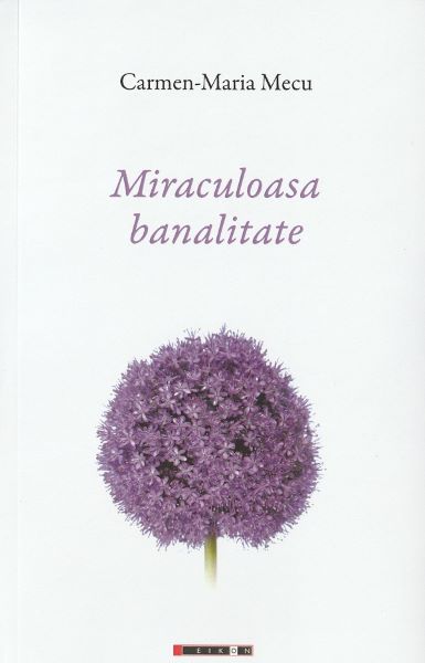 Cartea Miraculoasa banalitate - Carmen-Maria Mecu de Miraculoasa banalitate - Carmen-Maria Mecu