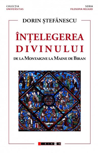 Cartea Intelegerea divinului. De la Montaigne la Maine de Biran - Dorin Stefanescu de Intelegerea divinului. De la Montaigne la Maine de Biran - Dorin Stefanescu
