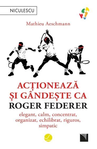 Cartea Actioneaza si gandeste ca Roger Federer - Mathieu Aeschmann de Mathieu Aeschmann