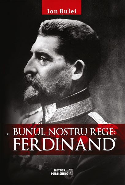 Cartea Bunul nostru rege: Ferdinand - Ion Bulei de Ion Bulei