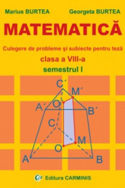 Cartea Matematica. Culegere de probleme si subiecte pentru teza - Clasa 8 - Semestrul 1 - Marius Burtea, Georgeta Burtea de Marius Burtea