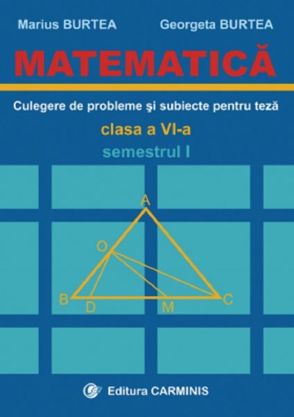 Cartea Matematica. Culegere de probleme si subiecte pentru teza - Clasa 6 - Semestrul 1 - Marius Burtea, Georgeta Burtea de Marius Burtea