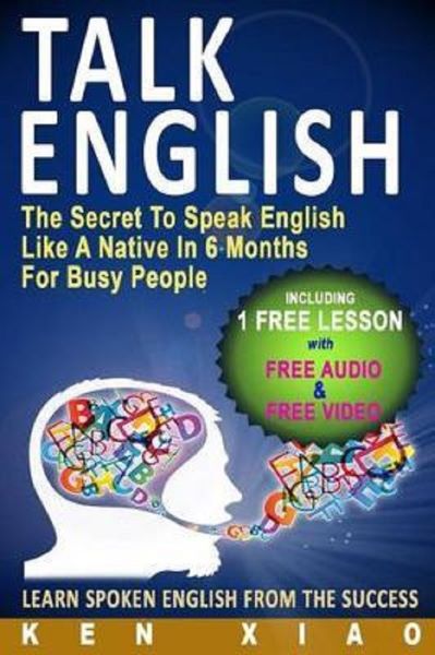 Cartea Talk English: The Secret to Speak English Like a Native in 6 Months for Busy People - Ken Xiao de Ken Xiao