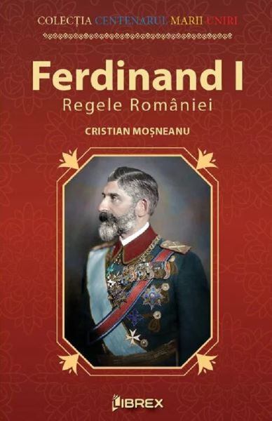 Cartea Ferdinand I. Regele Romaniei - Cristian Mosneanu de Cristian Mosneanu