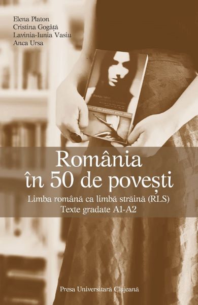 Cartea Romania in 50 de povesti. Limba romana ca limba straina (RLS) - Elena Platon, Cristina Gogata, Lavinia Iunia Vasiu, Anca Ursa de Platon