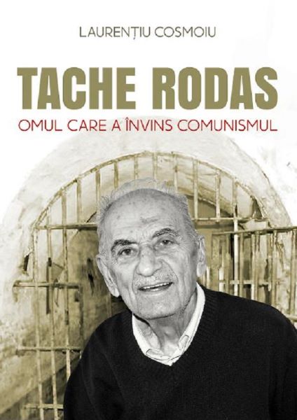 Cartea Tache Rodas, omul care a invins comunismul - Laurentiu Cosmoiu de Tache Rodas, omul care a invins comunismul - Laurentiu Cosmoiu